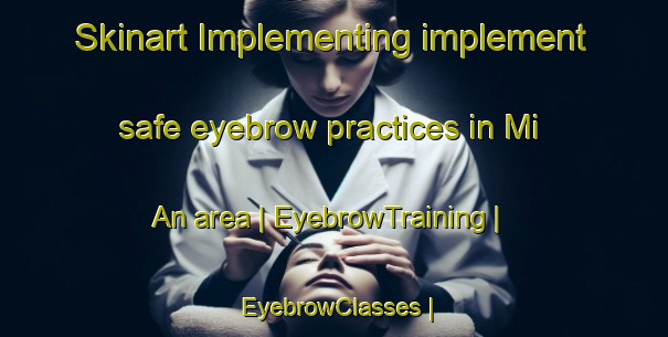 Skinart Implementing implement safe eyebrow practices in Mi An area | EyebrowTraining | EyebrowClasses | SkinartTraining-China